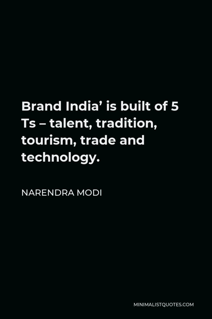 Narendra Modi Quote - Brand India’ is built of 5 Ts – talent, tradition, tourism, trade and technology.