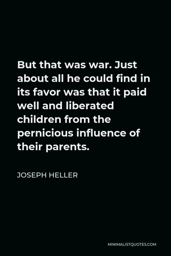 Joseph Heller Quote - But that was war. Just about all he could find in its favor was that it paid well and liberated children from the pernicious influence of their parents.
