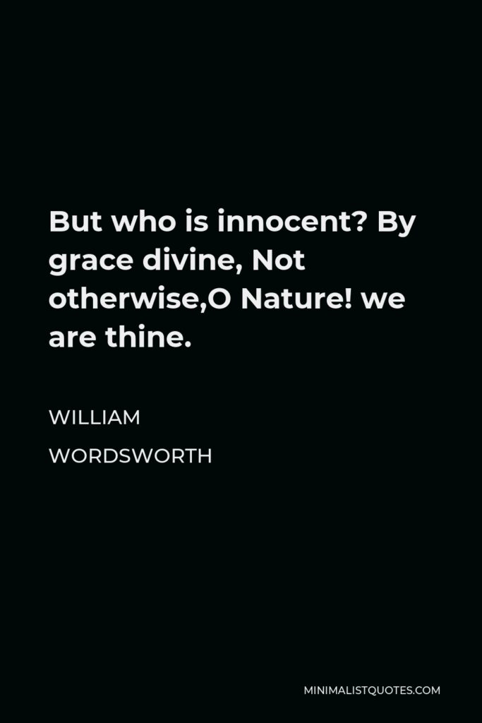 William Wordsworth Quote - But who is innocent? By grace divine, Not otherwise,O Nature! we are thine.