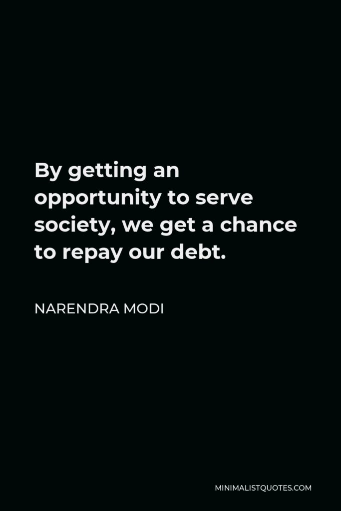 Narendra Modi Quote - By getting an opportunity to serve society, we get a chance to repay our debt.