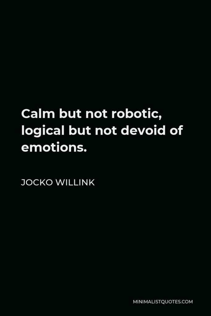 Jocko Willink Quote - Calm but not robotic, logical but not devoid of emotions.