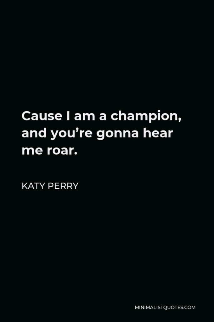 Katy Perry Quote - Cause I am a champion, and you’re gonna hear me roar.