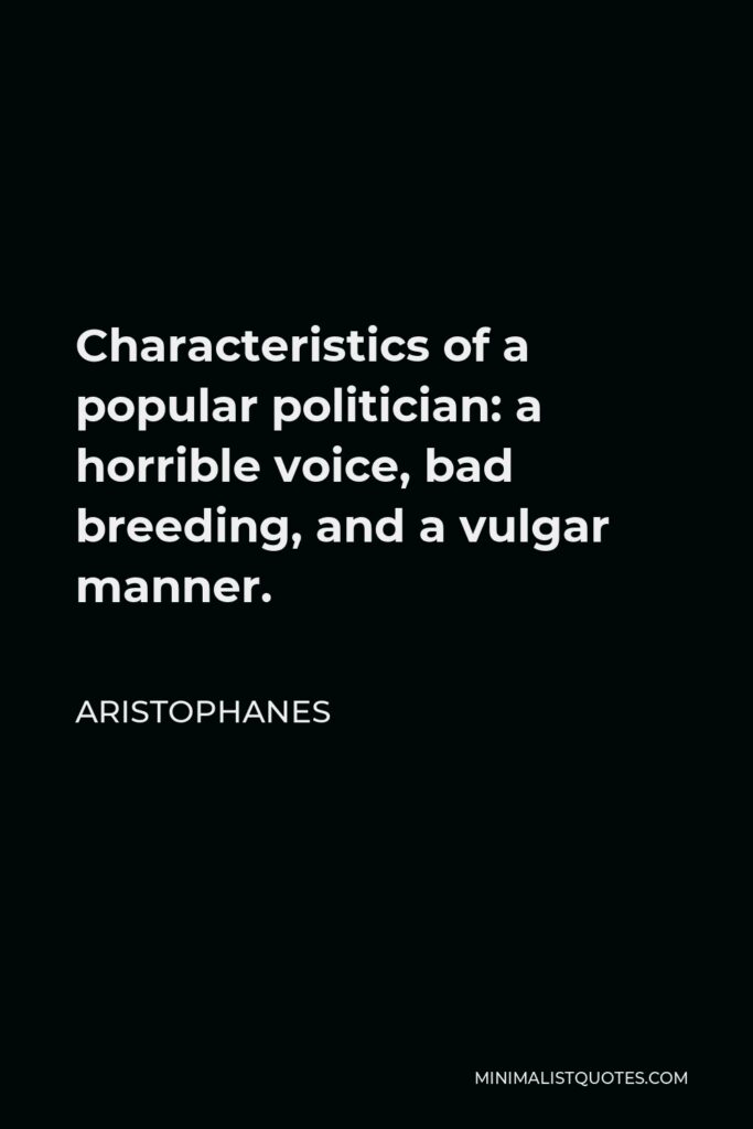 Aristophanes Quote - Characteristics of a popular politician: a horrible voice, bad breeding, and a vulgar manner.