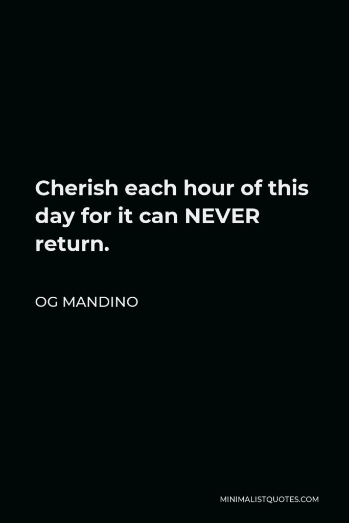 Og Mandino Quote - Cherish each hour of this day for it can NEVER return.