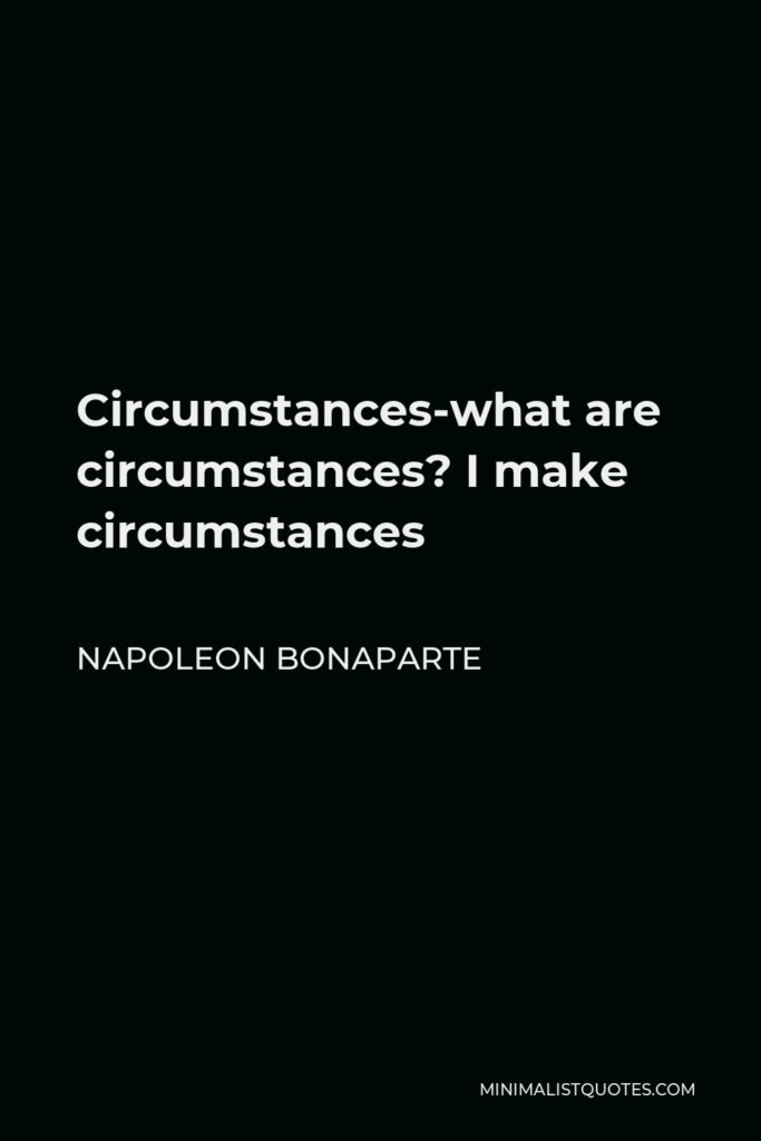 Napoleon Bonaparte Quote - Circumstances-what are circumstances? I make circumstances