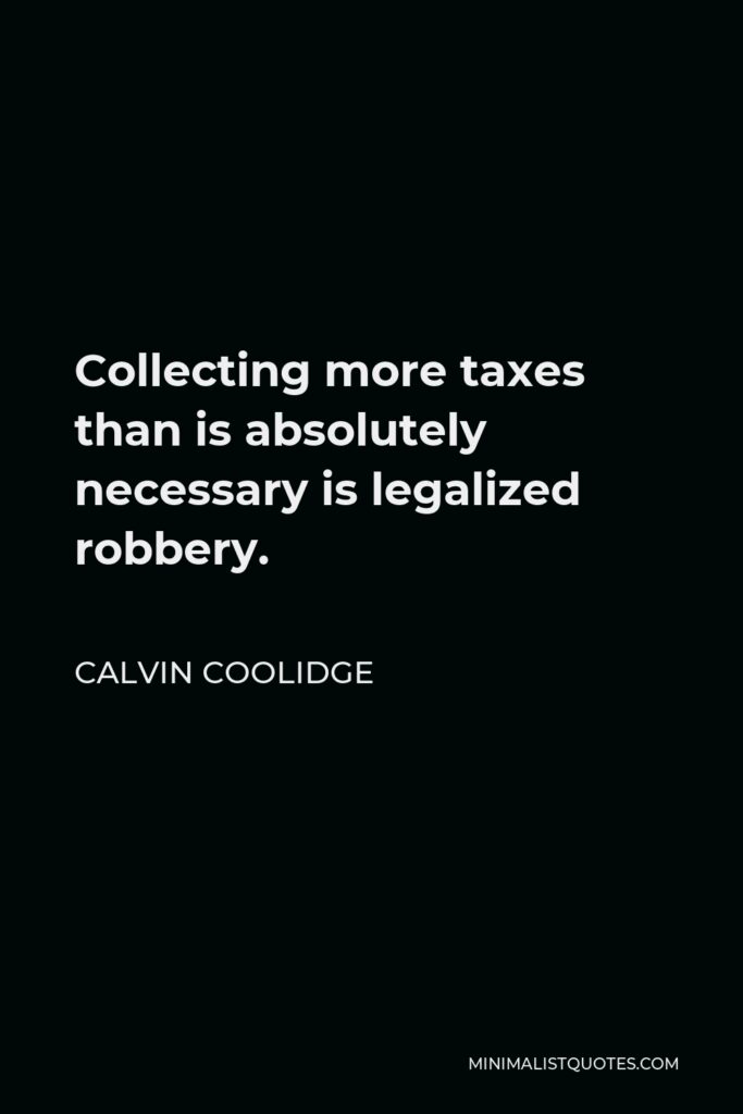 Calvin Coolidge Quote - Collecting more taxes than is absolutely necessary is legalized robbery.