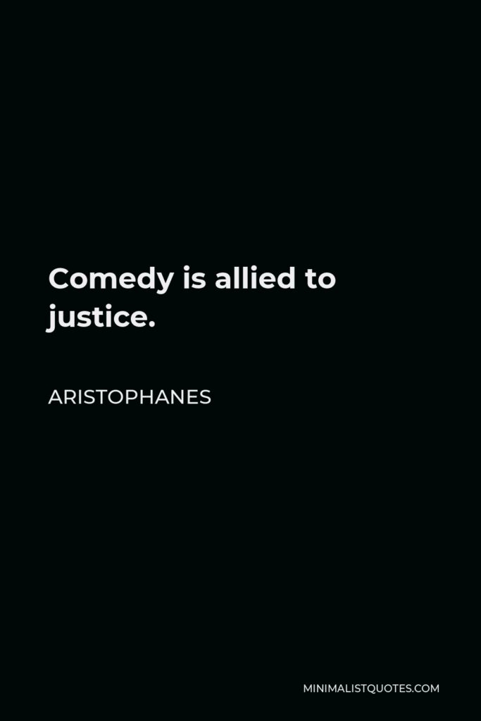 Aristophanes Quote - Comedy is allied to justice.