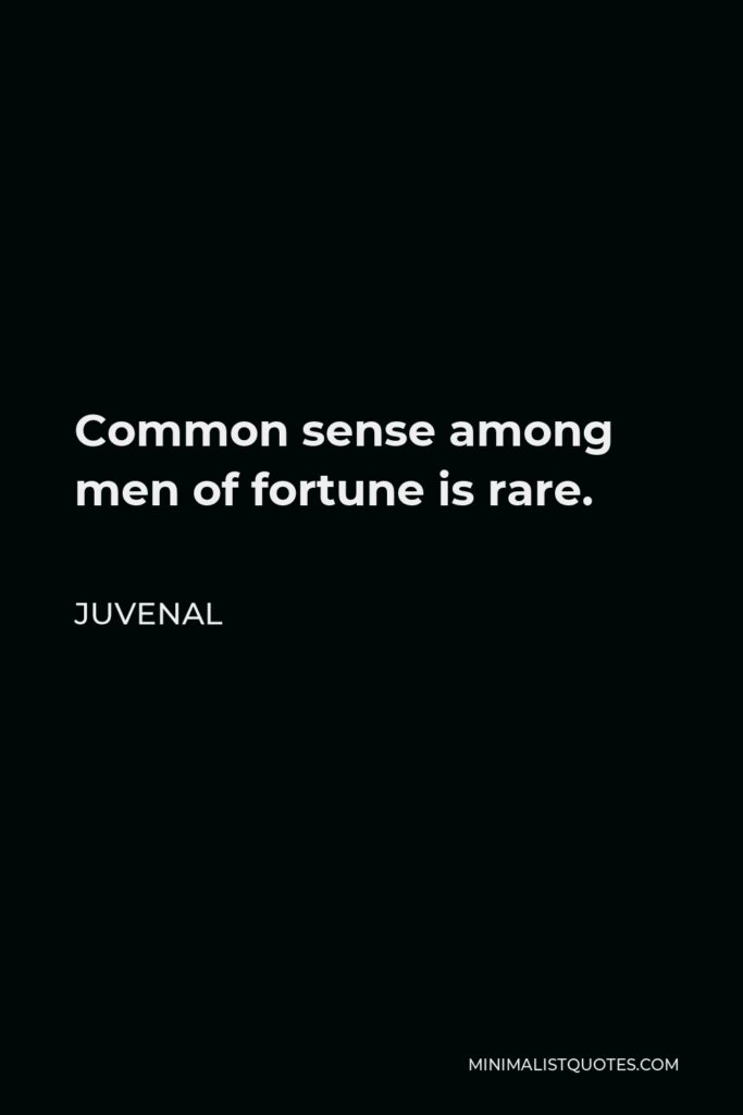 Juvenal Quote - Common sense among men of fortune is rare.