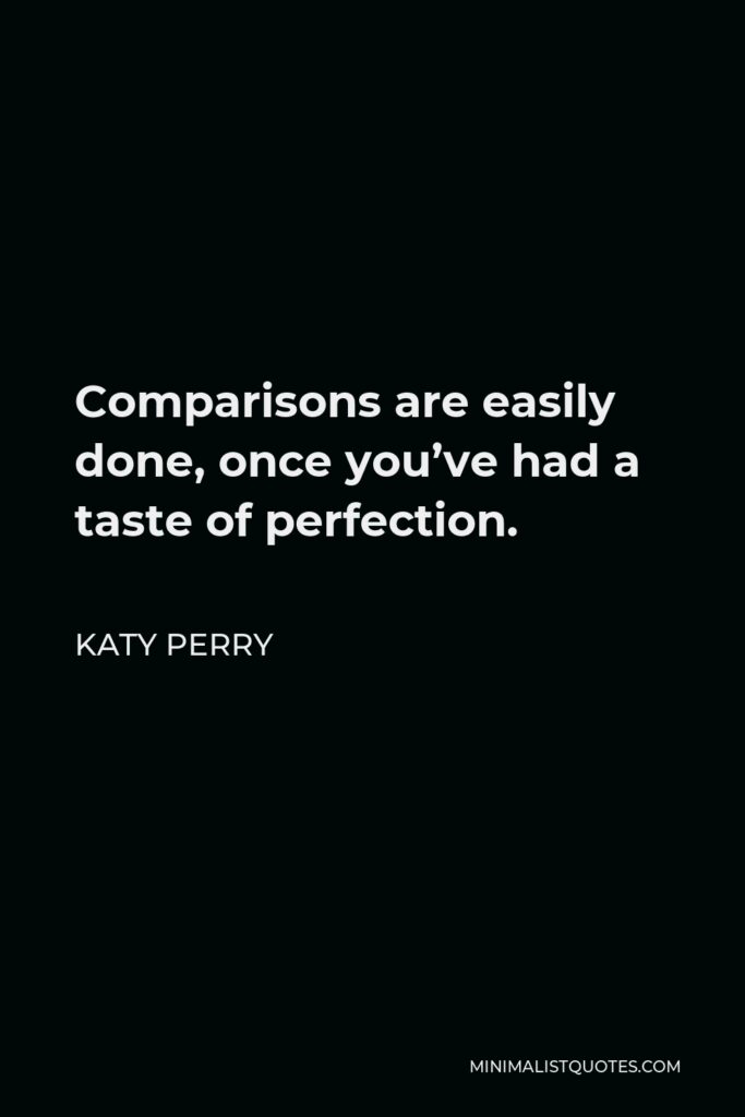 Katy Perry Quote - Comparisons are easily done, once you’ve had a taste of perfection.