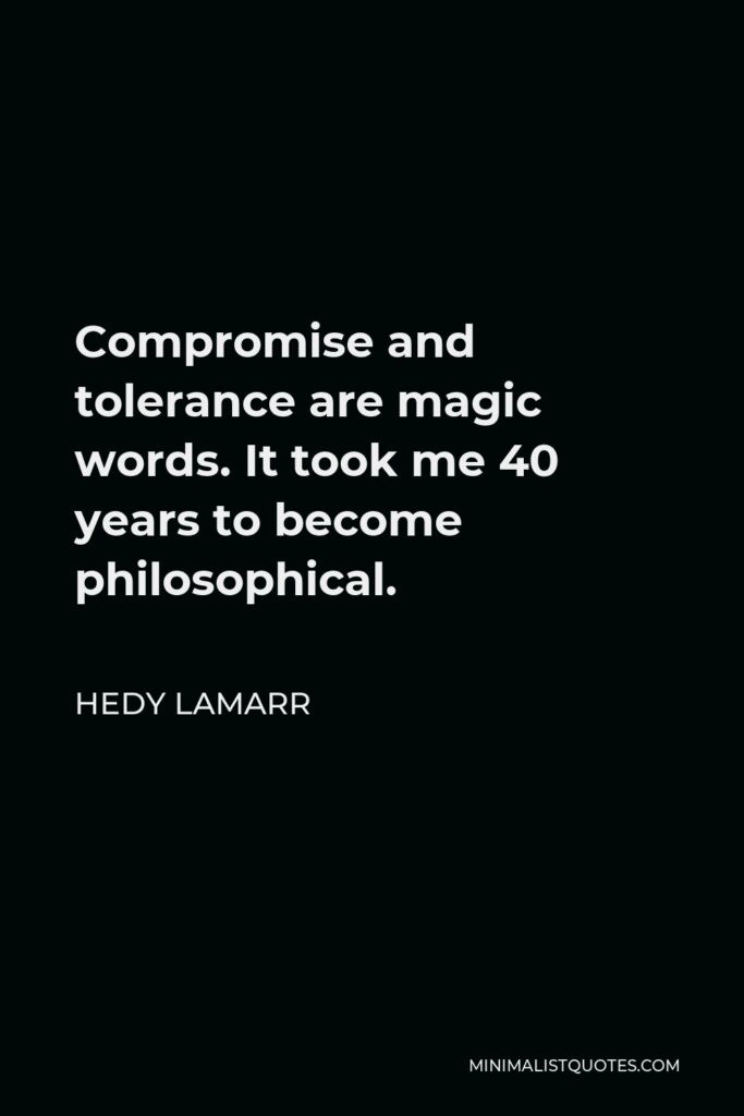Hedy Lamarr Quote - Compromise and tolerance are magic words. It took me 40 years to become philosophical.