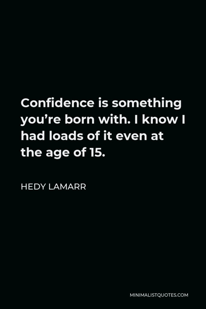 Hedy Lamarr Quote - Confidence is something you’re born with. I know I had loads of it even at the age of 15.