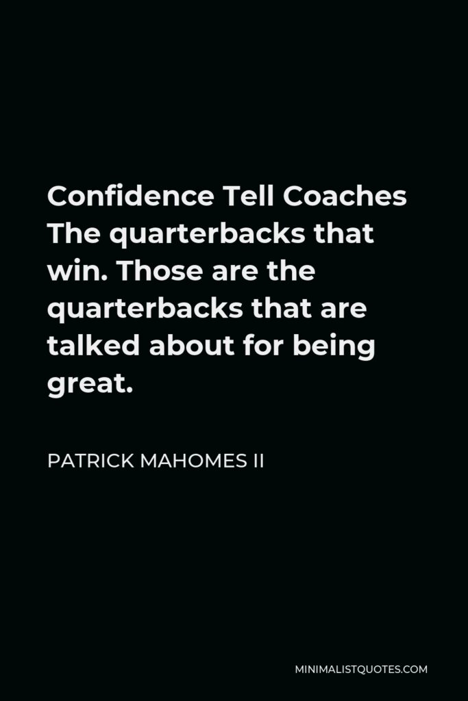 Patrick Mahomes II Quote - Confidence Tell Coaches The quarterbacks that win. Those are the quarterbacks that are talked about for being great.