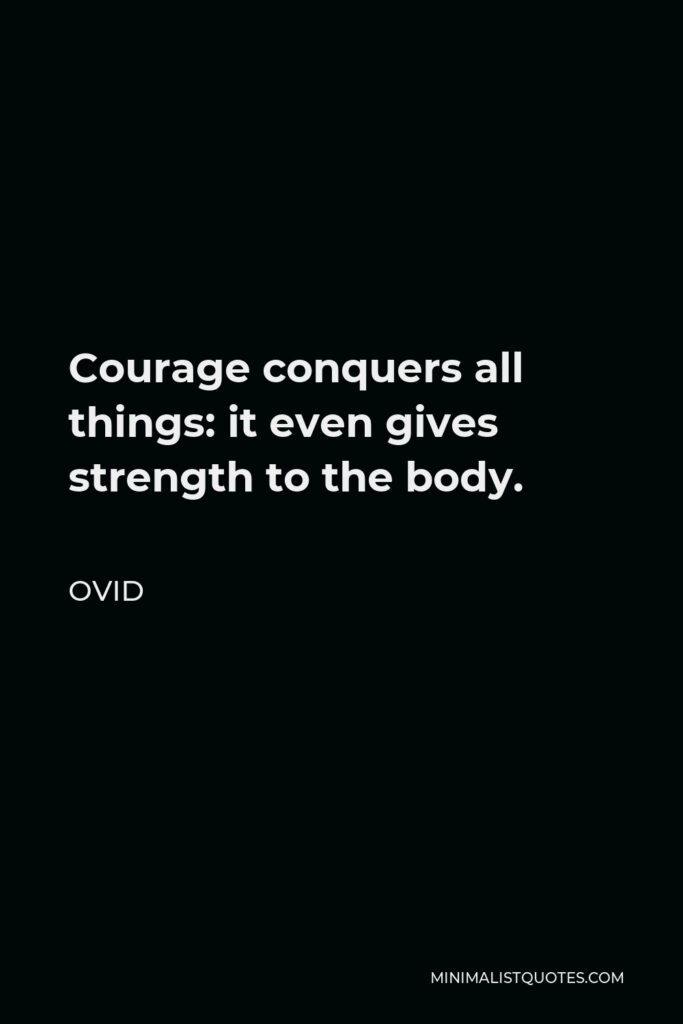 Ovid Quote - Courage conquers all things: it even gives strength to the body.