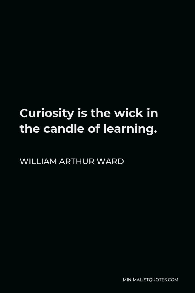 William Arthur Ward Quote - Curiosity is the wick in the candle of learning.