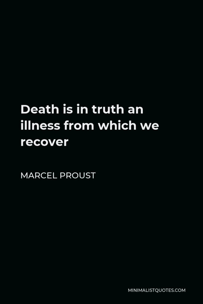Marcel Proust Quote - Death is in truth an illness from which we recover