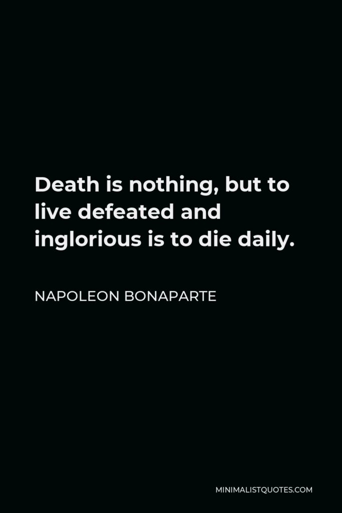 Napoleon Bonaparte Quote - Death is nothing, but to live defeated and inglorious is to die daily.