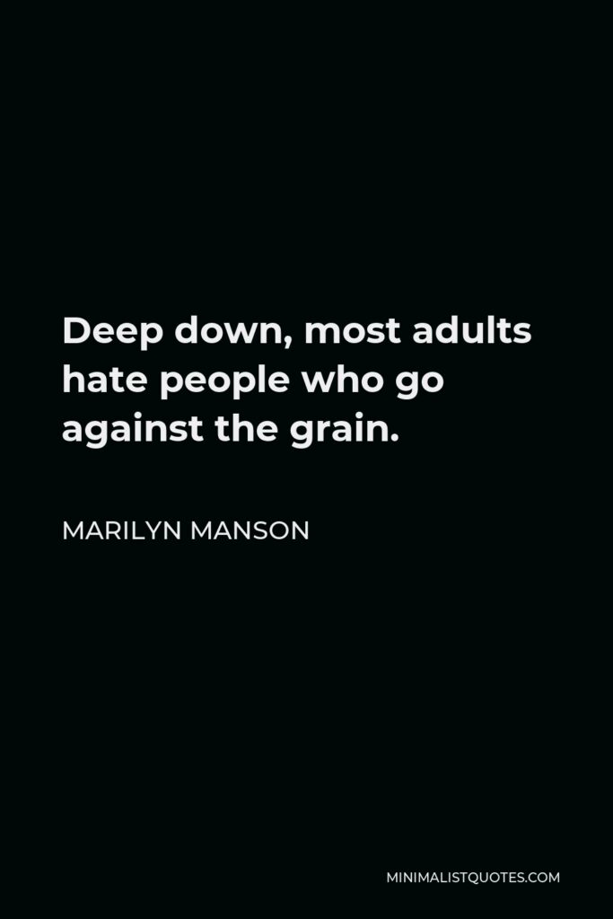 Marilyn Manson Quote - Deep down, most adults hate people who go against the grain.