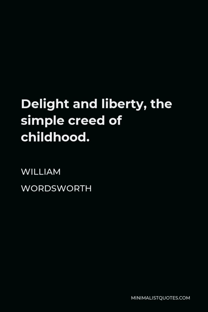 William Wordsworth Quote - Delight and liberty, the simple creed of childhood.