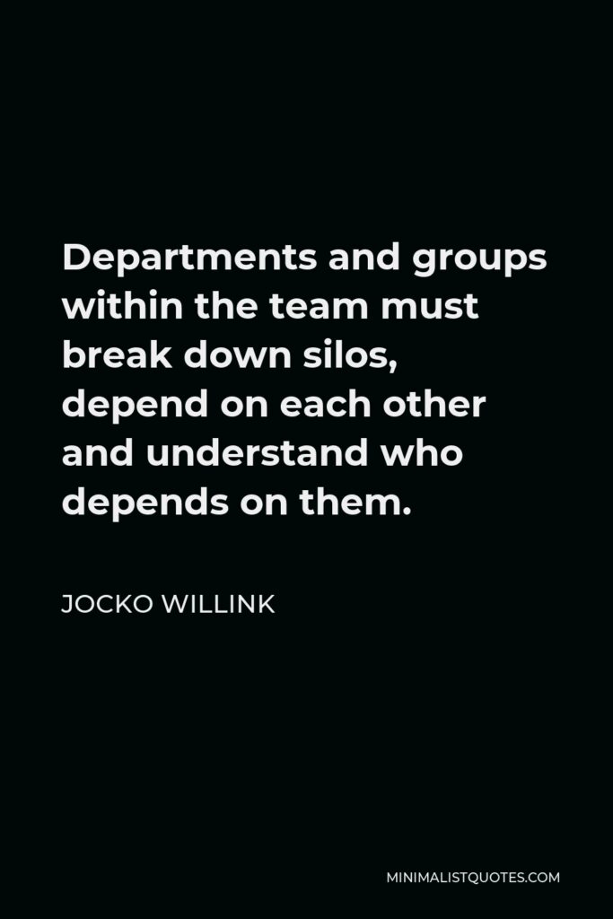 Jocko Willink Quote - Departments and groups within the team must break down silos, depend on each other and understand who depends on them.
