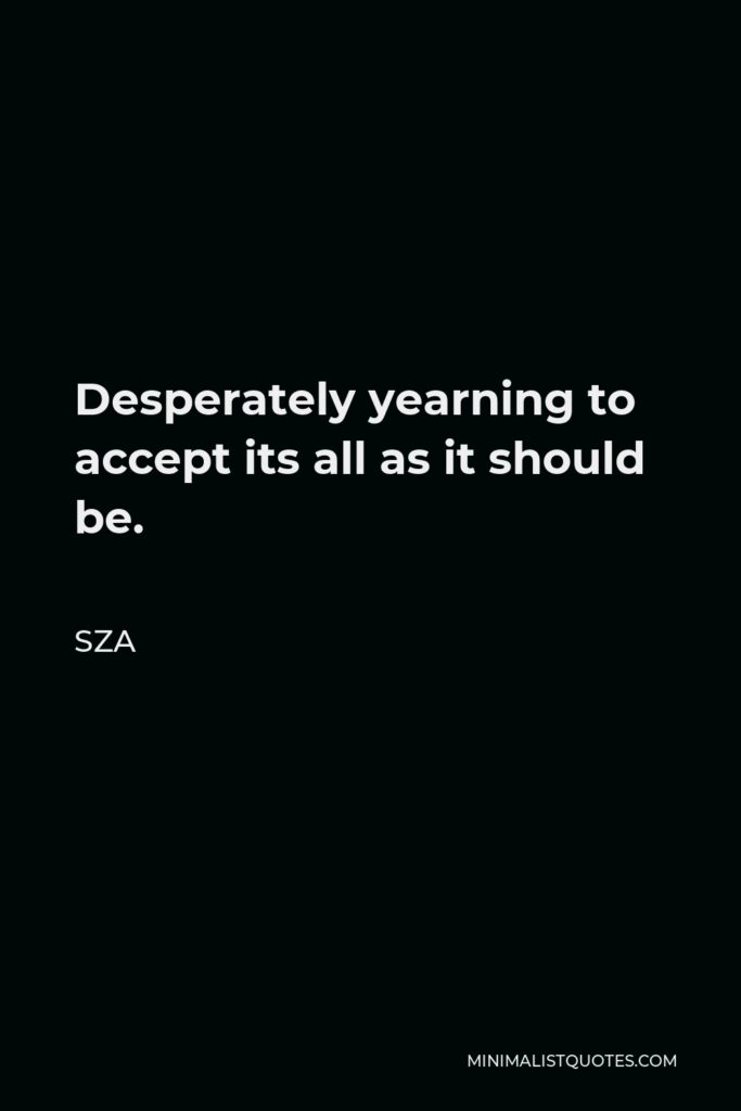 SZA Quote - Desperately yearning to accept its all as it should be.