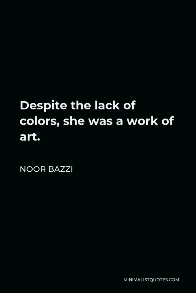 Noor Bazzi Quote - Despite the lack of colors, she was a work of art.