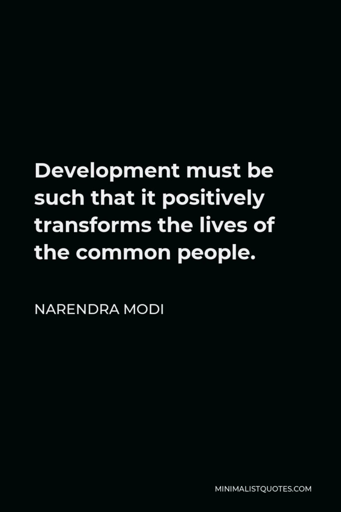 Narendra Modi Quote - Development must be such that it positively transforms the lives of the common people.