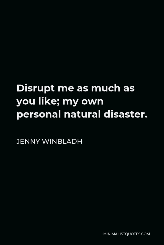Jenny Winbladh Quote - Disrupt me as much as you like; my own personal natural disaster.