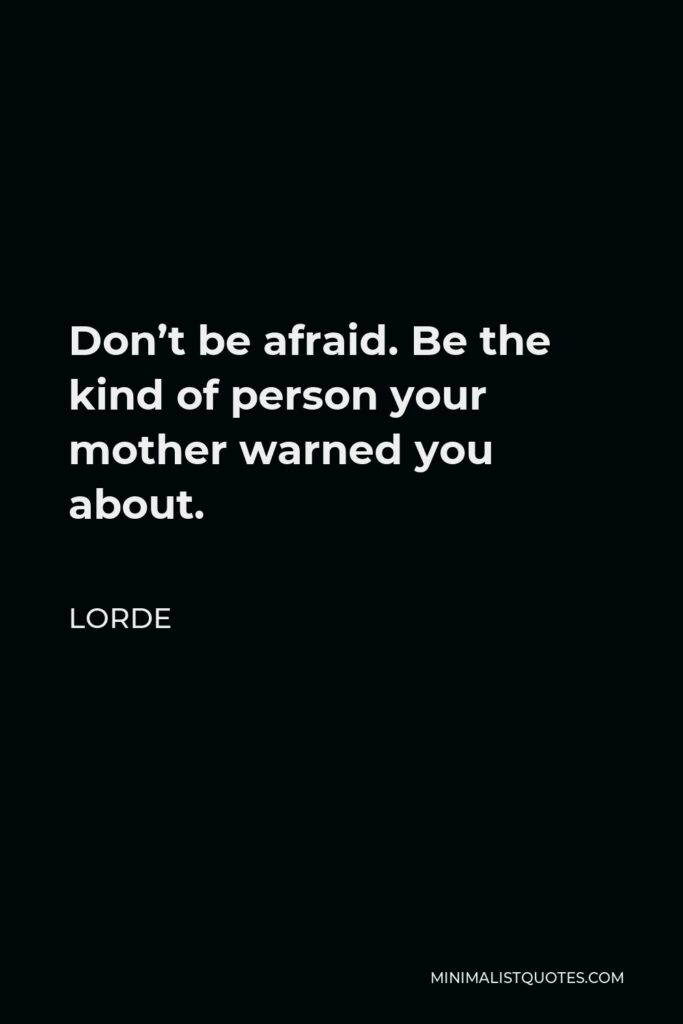 Lorde Quote - Don’t be afraid. Be the kind of person your mother warned you about.