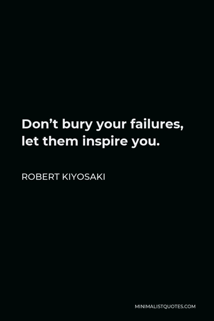 Robert Kiyosaki Quote - Don’t bury your failures, let them inspire you.