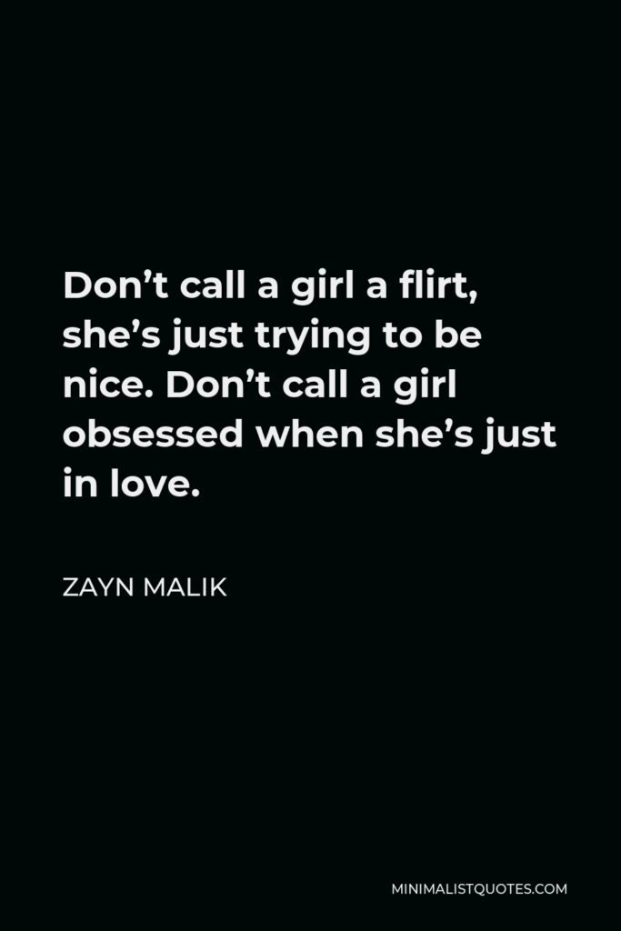 Zayn Malik Quote - Don’t call a girl a flirt, she’s just trying to be nice. Don’t call a girl obsessed when she’s just in love.