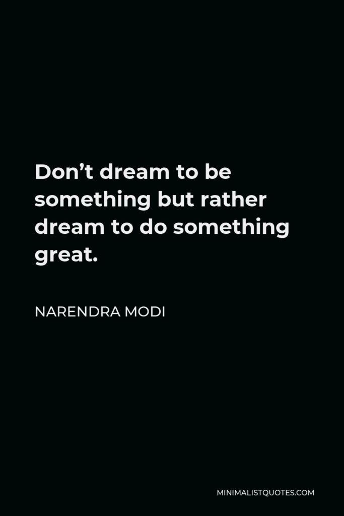 Narendra Modi Quote - Don’t dream to be something but rather dream to do something great.