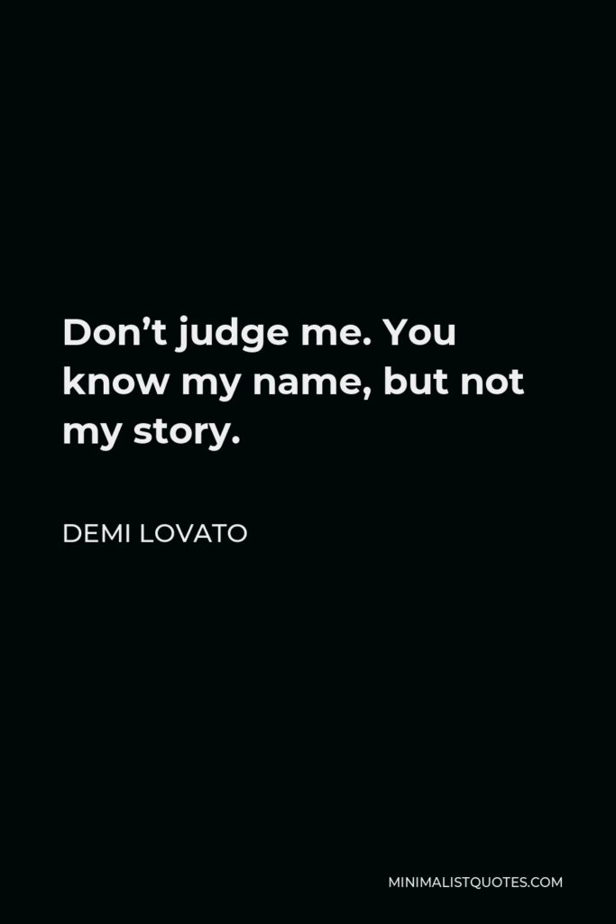 Demi Lovato Quote - Don’t judge me. You know my name, but not my story.