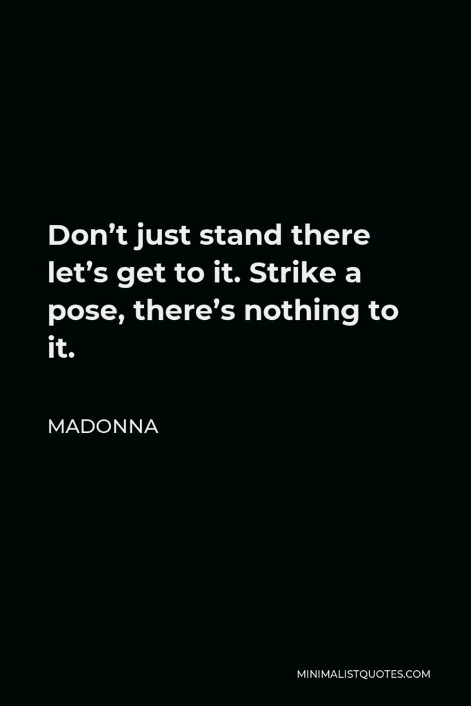Madonna Quote - Don’t just stand there let’s get to it. Strike a pose, there’s nothing to it.