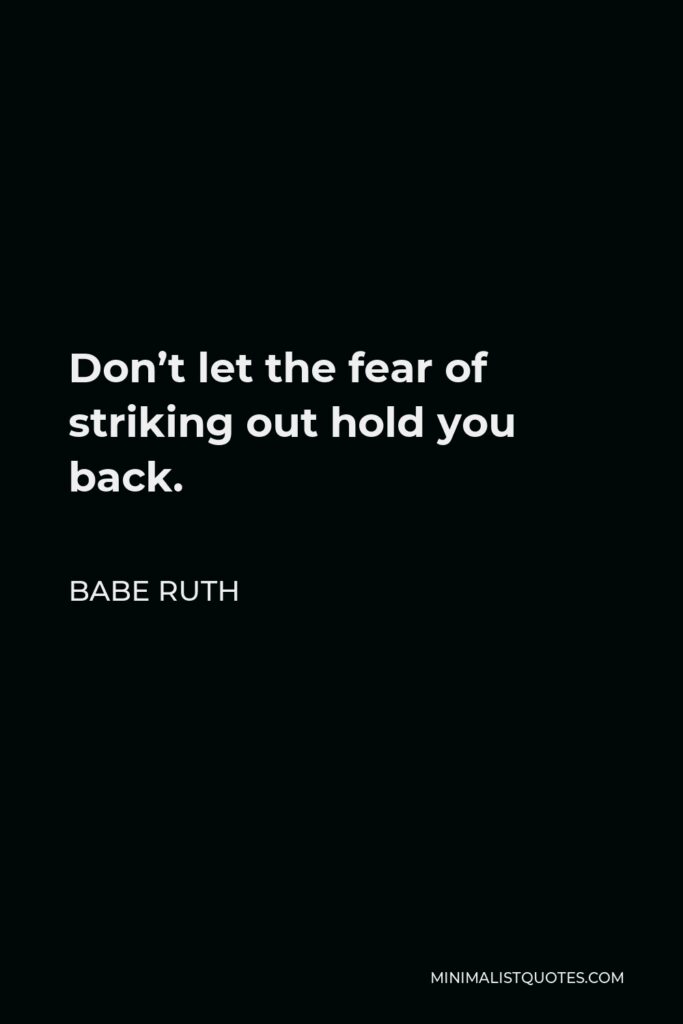 Babe Ruth Quote - Don’t let the fear of striking out hold you back.