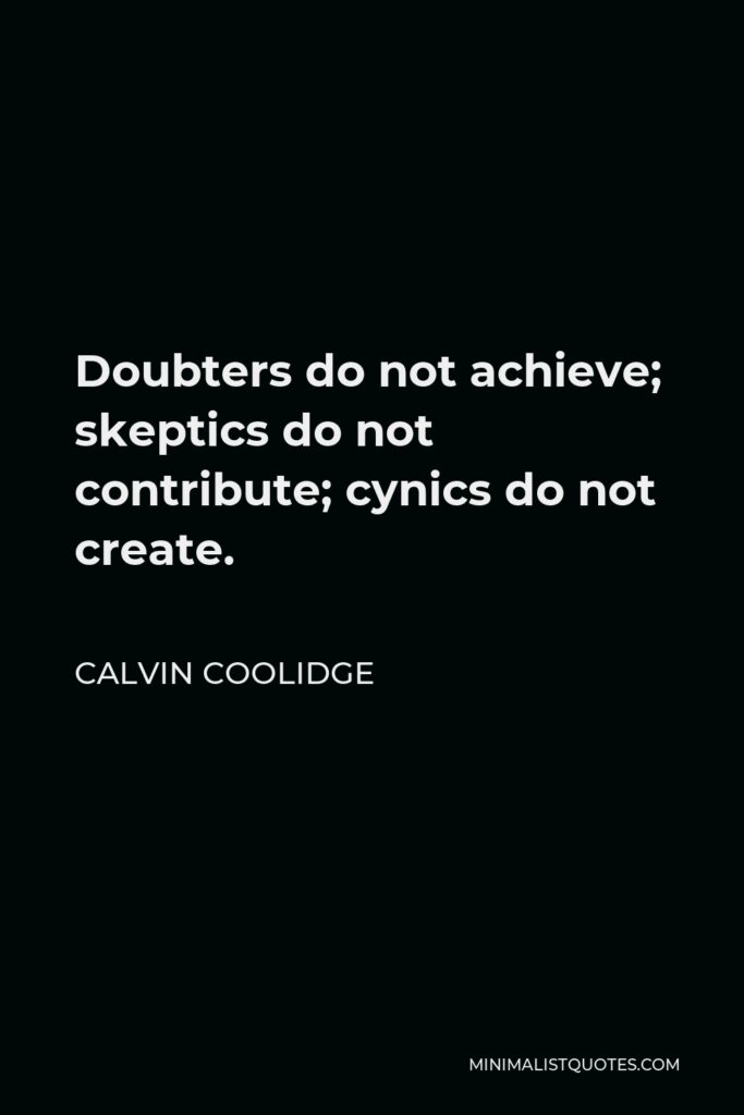 Calvin Coolidge Quote - Doubters do not achieve; skeptics do not contribute; cynics do not create.