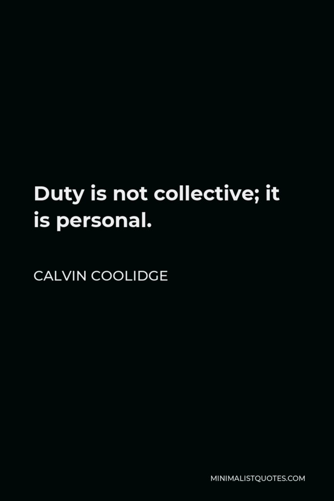 Calvin Coolidge Quote - Duty is not collective; it is personal.