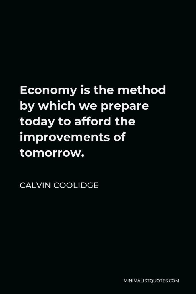 Calvin Coolidge Quote - Economy is the method by which we prepare today to afford the improvements of tomorrow.