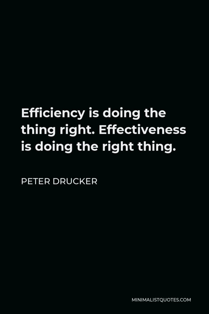 Peter Drucker Quote - Efficiency is doing the thing right. Effectiveness is doing the right thing.