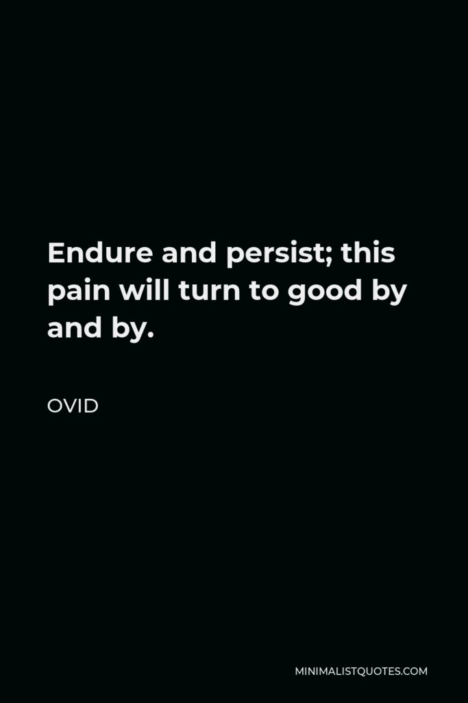 Ovid Quote - Endure and persist; this pain will turn to good by and by.