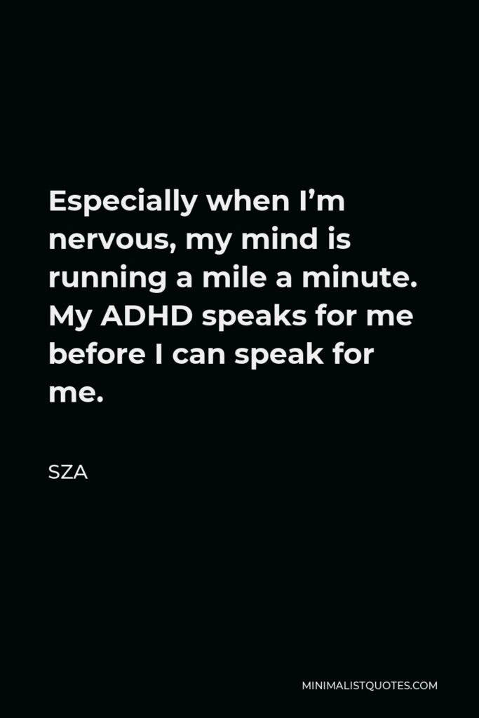 SZA Quote - Especially when I’m nervous, my mind is running a mile a minute. My ADHD speaks for me before I can speak for me.
