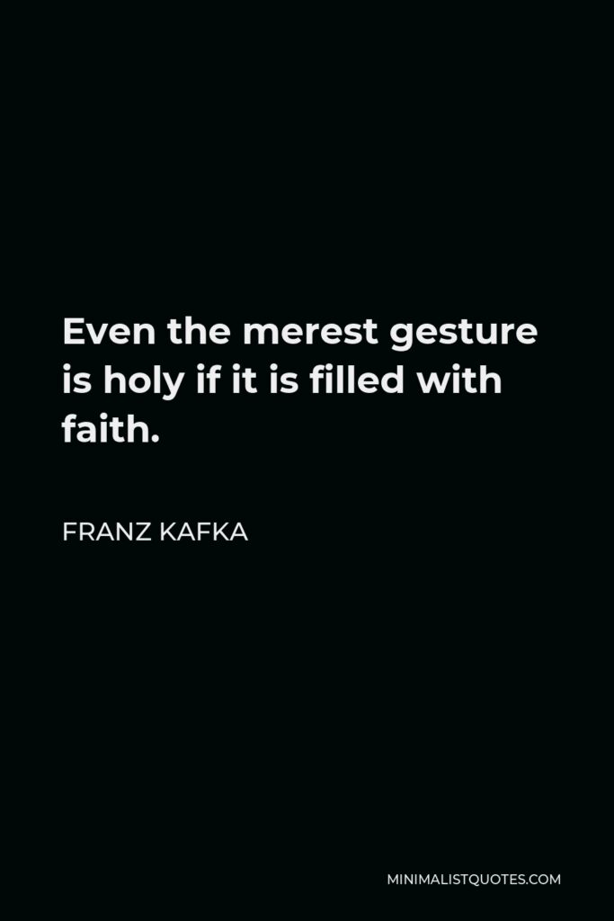 Franz Kafka Quote - Even the merest gesture is holy if it is filled with faith.