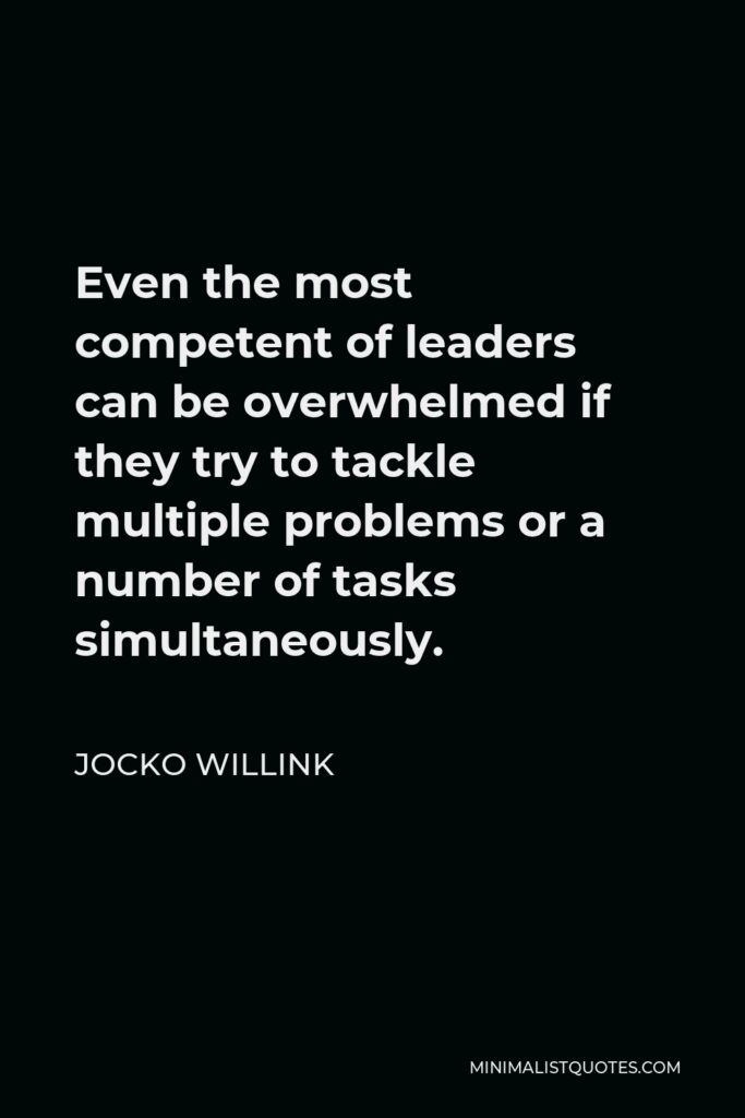 Jocko Willink Quote - Even the most competent of leaders can be overwhelmed if they try to tackle multiple problems or a number of tasks simultaneously.