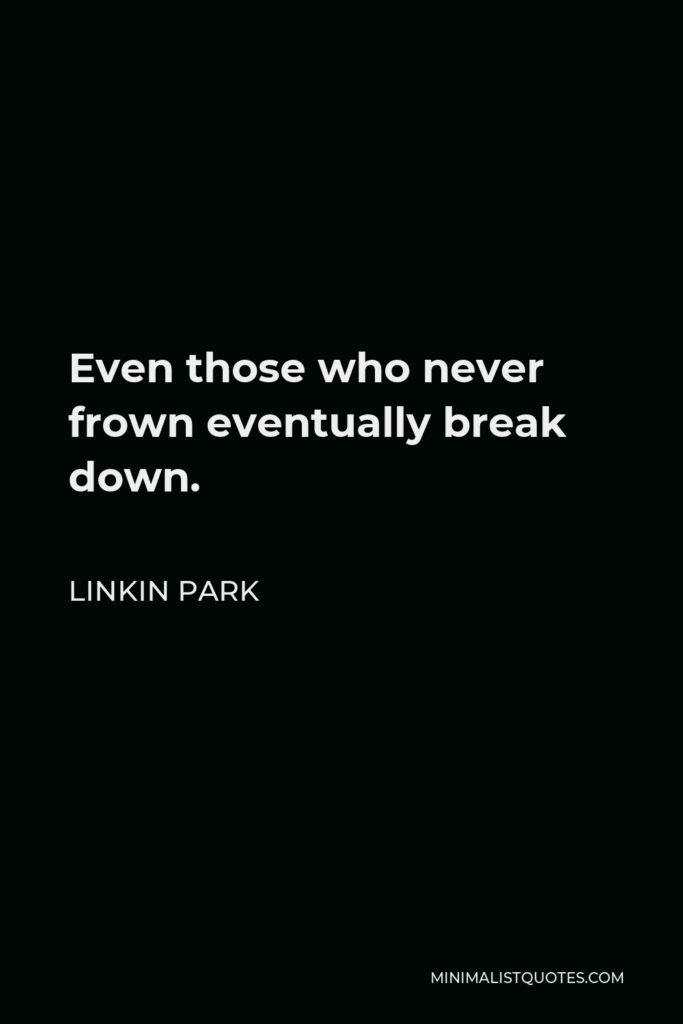 Linkin Park Quote - Even those who never frown eventually break down.