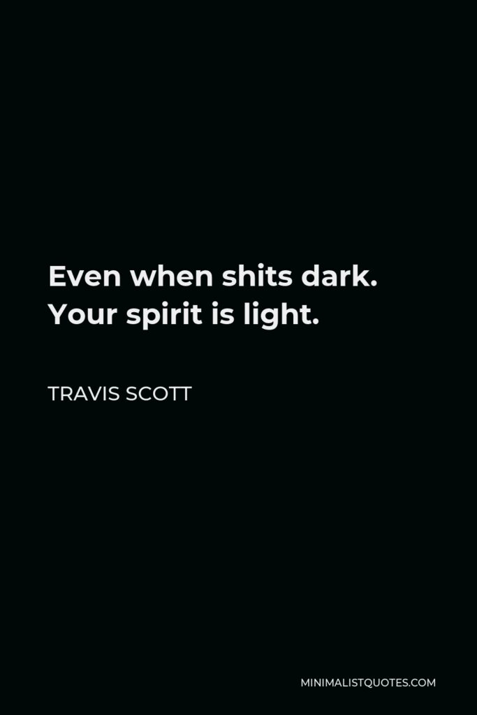 Travis Scott Quote - Even when shits dark. Your spirit is light.
