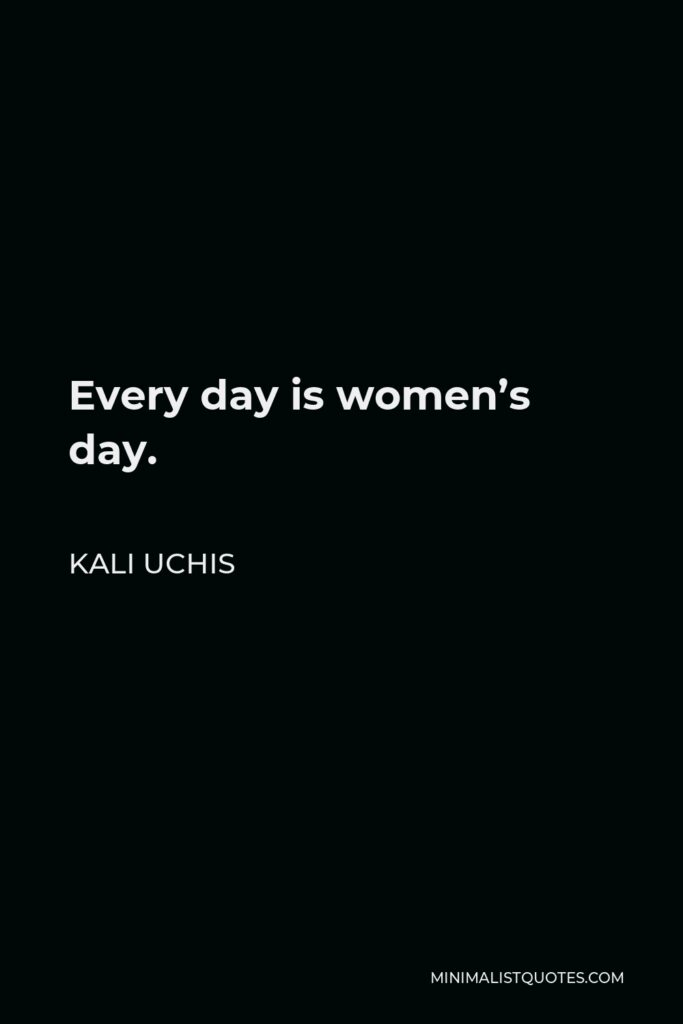 Kali Uchis Quote - Every day is women’s day.