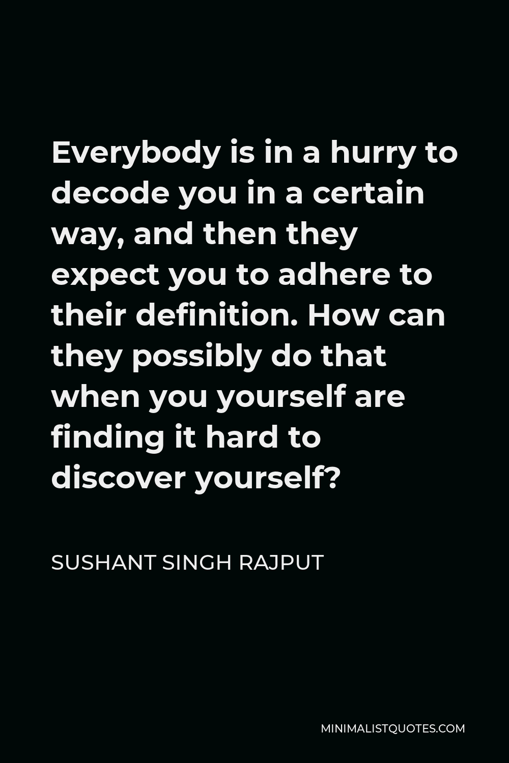 Sushant Singh Rajput Quote - Everybody is in a hurry to decode you in a certain way, and then they expect you to adhere to their definition. How can they possibly do that when you yourself are finding it hard to discover yourself?