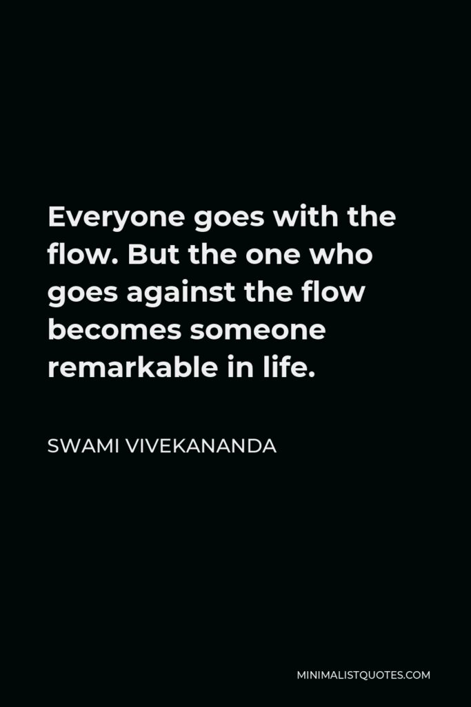 Swami Vivekananda Quote - Everyone goes with the flow. But the one who goes against the flow becomes someone remarkable in life.