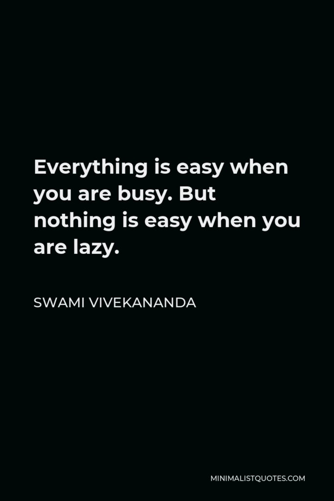 Swami Vivekananda Quote - Everything is easy when you are busy. But nothing is easy when you are lazy.