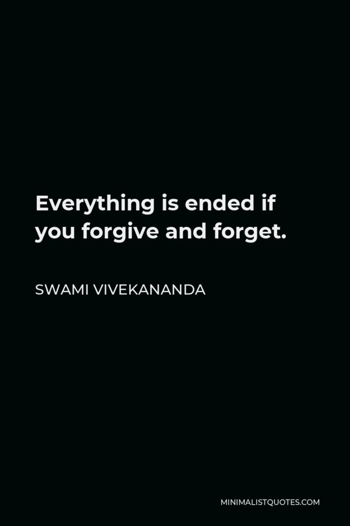 Swami Vivekananda Quote - Everything is ended if you forgive and forget.