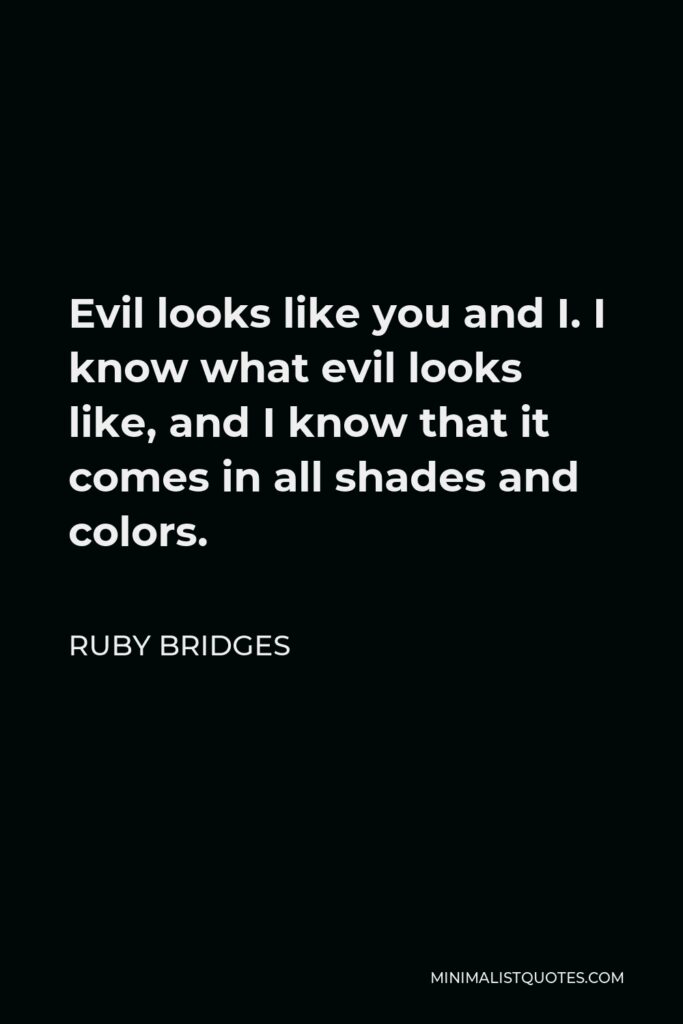 Ruby Bridges Quote - Evil looks like you and I. I know what evil looks like, and I know that it comes in all shades and colors.
